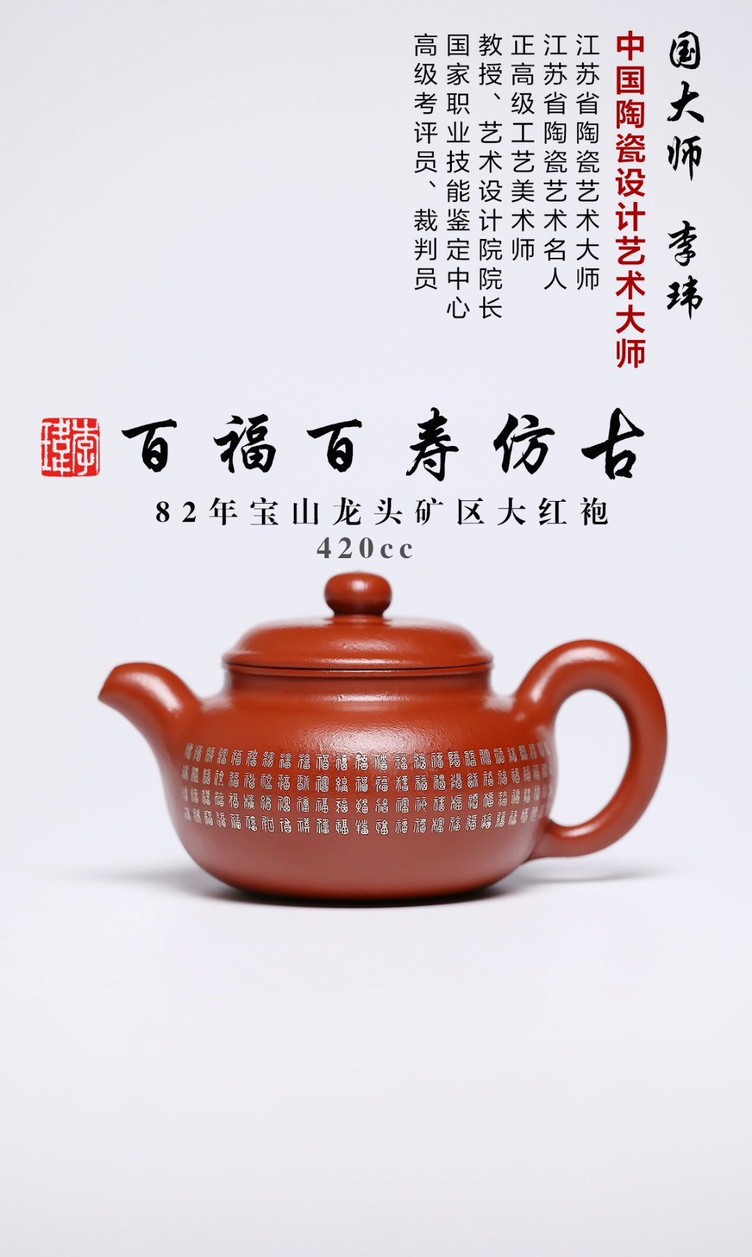 《百福百寿仿古》 作者简介：李玮 中国陶瓷设计艺术大师 江苏省陶瓷艺术大师 江苏省陶瓷艺术名人 正高级工艺美术师 作品简介：原矿宝山龙头矿区大红袍，420cc，菱形14孔出水