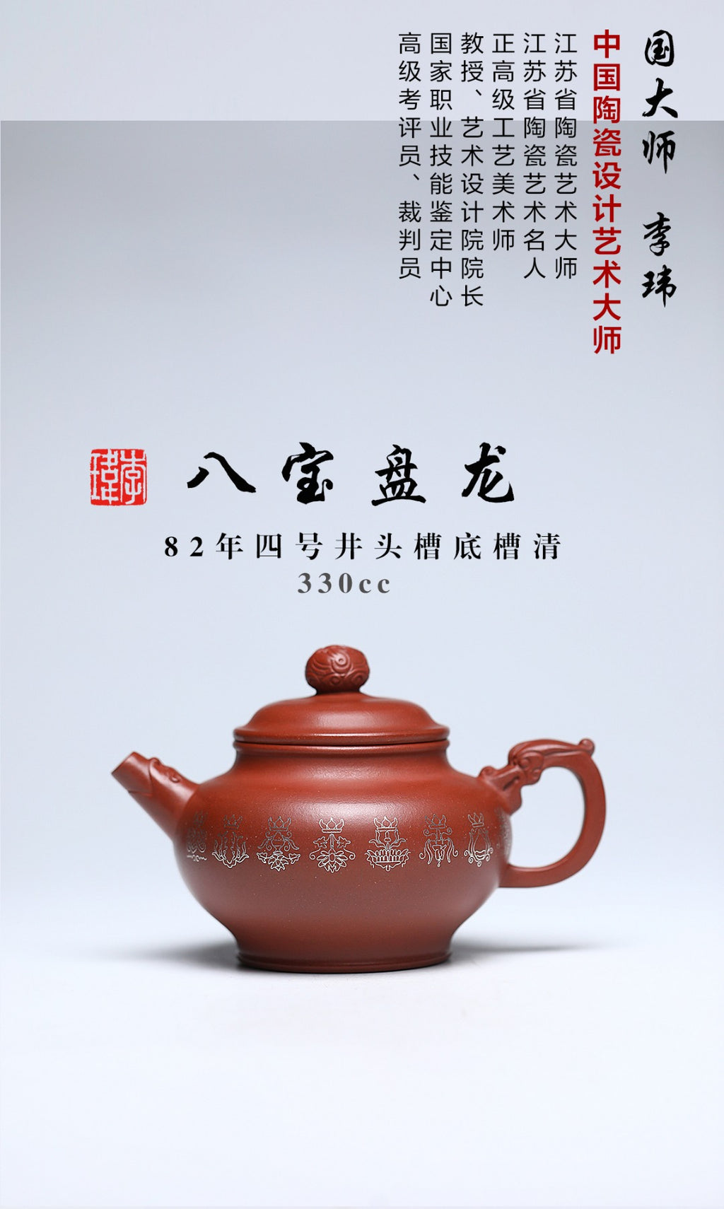 《八宝盘龙》 作者简介：李玮 中国陶瓷设计艺术大师 江苏省陶瓷艺术大师 江苏省陶瓷艺术名人 正高级工艺美术师 作品简介：原矿82年四号井头槽底槽清，330cc，菱形9孔出水